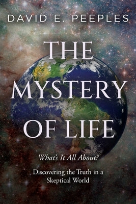 The Mystery of Life: What's It All About? Discovering the Truth in a Skeptical World by Peeples, David E.