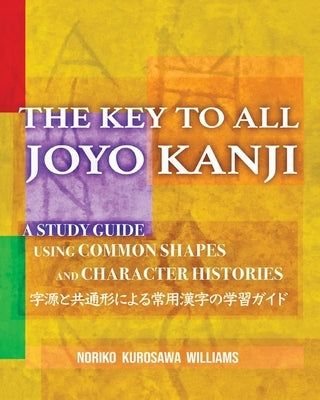 The Key to All Joyo Kanji: A Study Guide Using Common Shapes and Character Histories &#20849;&#36890;&#24418;&#12392;&#23383;&#28304;&#12395;&#12 by Williams, Noriko Kurosawa