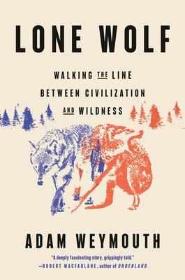 Lone Wolf: Walking the Line Between Civilization and Wildness by Weymouth, Adam