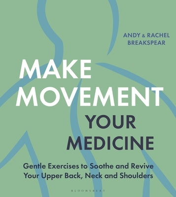 Make Movement Your Medicine: Gentle Exercises to Soothe and Revive Your Upper Back, Neck and Shoulders by Breakspear, Andy