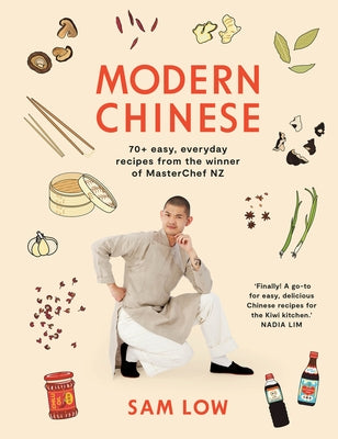 Modern Chinese: 70+ Easy, Everyday Recipes from the Winner of Masterchef Nz by Low, Sam