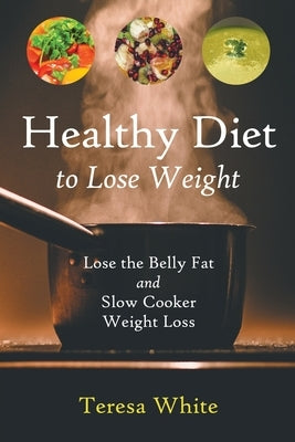 Healthy Diet to Lose Weight: Lose the Belly Fat and Slow Cooker Weight Loss by White, Teresa