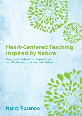 Heart-Centered Teaching Inspired by Nature: Using nature's wisdom to bring more joy and effectiveness to our work with children by Rosenow, Nancy