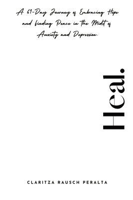 Heal.A 61-Day Journey of Embracing Hope and Finding Peace in the Midst of Anxiety and Depression by Rausch Peralta, Claritza