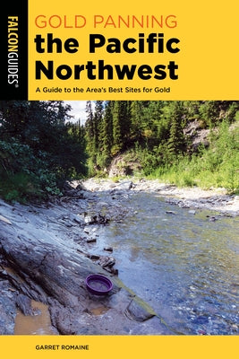 Gold Panning the Pacific Northwest: A Guide to the Area's Best Sites for Gold by Romaine, Garret