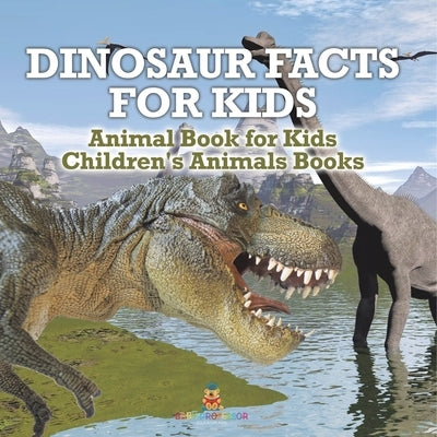 Dinosaur Facts for Kids - Animal Book for Kids Children's Animal Books by Baby Professor