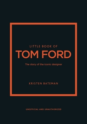Little Book of Tom Ford: The Story of the Iconic Brand by Bateman, Kristen