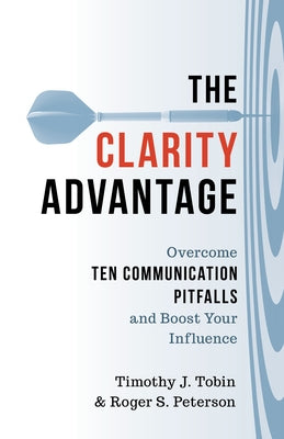 The Clarity Advantage: Overcome Ten Communication Pitfalls and Boost Your Influence by Tobin, Timothy J.