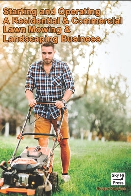 Starting and Operating A Residential & Commercial Lawn Mowing & Landscaping Business by Knowles, Rodger