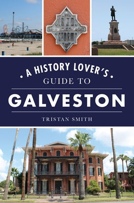 A History Lover's Guide to Galveston by Smith, Tristan
