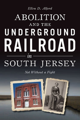 Abolition and the Underground Railroad in South Jersey: Not Without a Fight by Alford, Ellen
