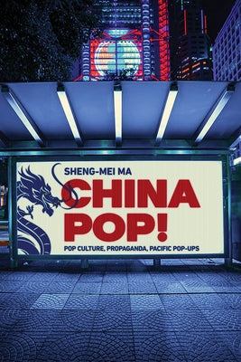 China Pop!: Pop Culture, Propaganda, Pacific Pop-Ups by Ma, Sheng-Mei