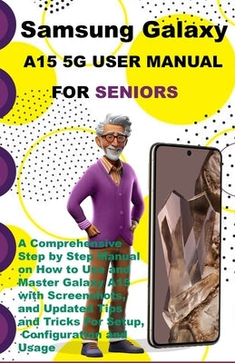 Samsung Galaxy A15 5G User Manual For Seniors: A Comprehensive Step by Step Manual on How to Use and Master Galaxy A15 with Screenshots, and Updated T by K. Famous, Jazz