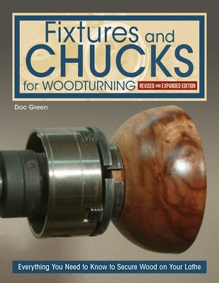 Fixtures and Chucks for Woodturning, Revised and Expanded Edition: Everything You Need to Know to Secure Wood on Your Lathe by Green, Doc