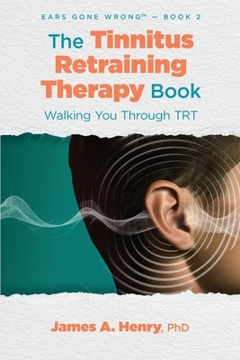 The Tinnitus Retraining Therapy Book: Walking You Through TRT by Henry, James a.