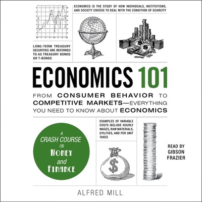 Economics 101: From Consumer Behavior to Competitive Markets--Everything You Need to Know about Economics by Mill, Alfred