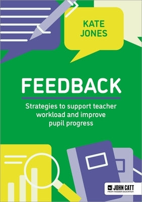 Feedback: Strategies to Support Teacher Workload and Improve Pupil Progress by Jones, Kate