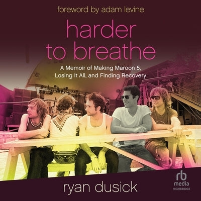 Harder to Breathe: A Memoir of Making Maroon 5, Losing It All, and Finding Recovery by Dusick, Ryan