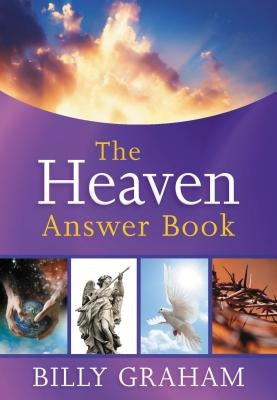 The Heaven Answer Book: Understanding Eternity (Answers to Over 100 of Your Pressing Questions about Eternal Life, Salvation, and Life After Death) by Graham, Billy