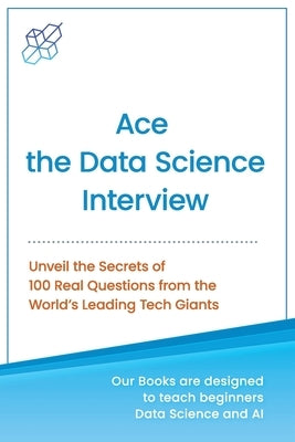 Ace the Data Science Interview: Unveil The Secret of 100 Questions from the World's leading Tech Giants by Publishing, Ai