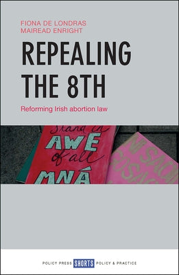 Repealing the 8th: Reforming Irish Abortion Law by de Londras, Fiona