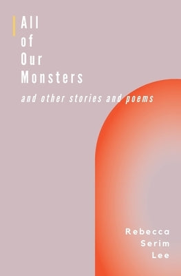 All of Our Monsters and Other Stories and Poems by Lee, Rebecca Serim