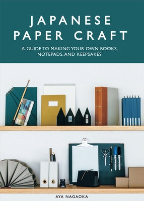 Japanese Paper Craft: A Guide to Making Your Own Books, Notepads, and Keepsakes by Nagaoka, Aya