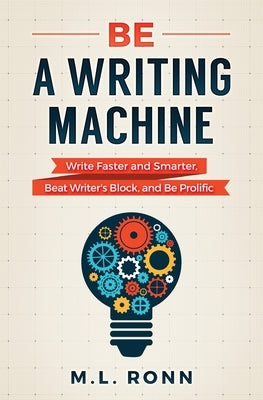 Be a Writing Machine: Write Faster and Smarter, Beat Writer's Block, and Be Prolific by Ronn, M. L.