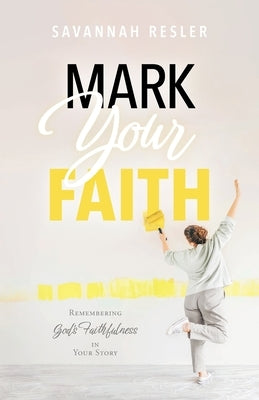 Mark Your Faith: Remembering God's Faithfulness in Your Story by Resler, Savannah