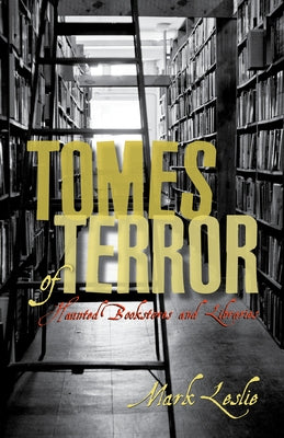 Tomes of Terror: Haunted Bookstores and Libraries by Leslie, Mark