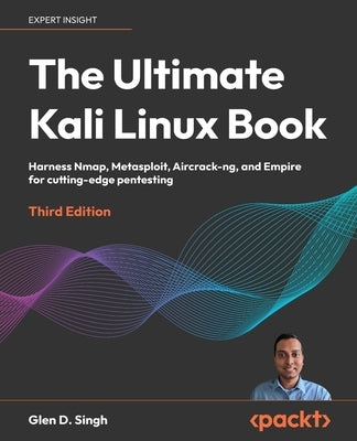 The Ultimate Kali Linux Book - Third Edition: Harness Nmap, Metasploit, Aircrack-ng, and Empire for cutting-edge pentesting by Singh, Glen D.