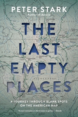 The Last Empty Places: A Journey Through Blank Spots on the American Map by Stark, Peter