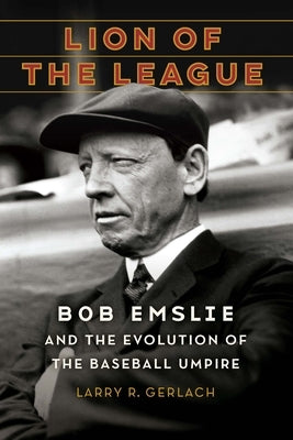 Lion of the League: Bob Emslie and the Evolution of the Baseball Umpire by Gerlach, Larry R.