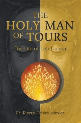 The Holy Man of Tours - The Life of Leo Dupont: Apostle of the Holy Face by Janvier, M. L'Abb?