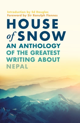 House of Snow: An Anthology of the Greatest Writing about Nepal by Fiennes, Ranulph