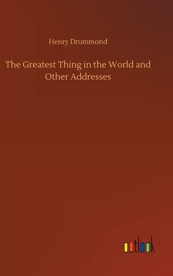 The Greatest Thing in the World and Other Addresses by Drummond, Henry