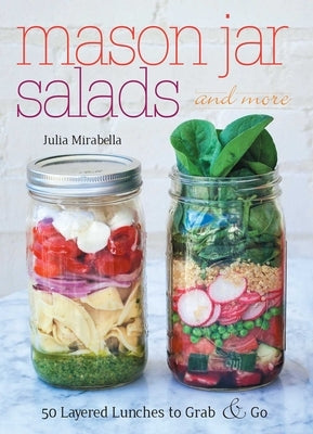 Mason Jar Salads and More: 50 Layered Lunches to Grab & Go by Mirabella, Julia