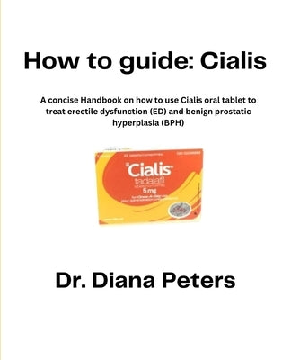 How To Guide: Cialis: A concise Handbook on how to use Cialis oral tablet to treat erectile dysfunction (ED) and benign prostatic hy by Peters, Diana