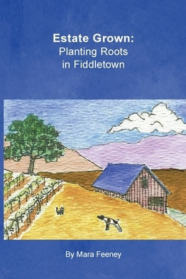 Estate Grown: Planting Roots in Fiddletown by Feeney, Mara