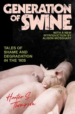 Generation of Swine: The Brutal Odyssey of an Outlaw Journalist by Thompson, Hunter S.