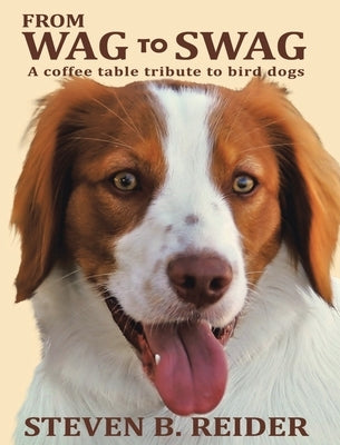From Wag to Swag: A Coffee Table Tribute to Bird Dogs by Reider, Steven B.