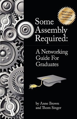 Some Assembly Required: A Networking Guide for Graduates by Brown, Anne