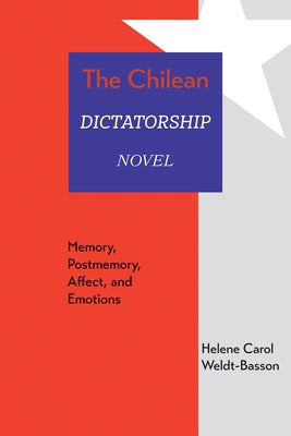 The Chilean Dictatorship Novel: Memory, Postmemory, Affect, and Emotions by Weldt-Basson, Helene Carol