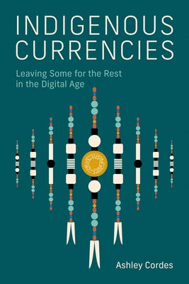 Indigenous Currencies: Leaving Some for the Rest in the Digital Age by Cordes, Ashley