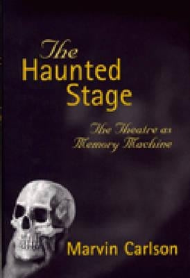The Haunted Stage: The Theatre as Memory Machine by Carlson, Marvin