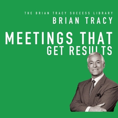 Meetings That Get Results Lib/E: The Brian Tracy Success Library by Tracy, Brian