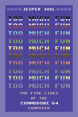 Too Much Fun: The Five Lives of the Commodore 64 Computer by Juul, Jesper