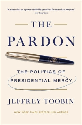 The Pardon: The Politics of Presidential Mercy by Toobin, Jeffrey