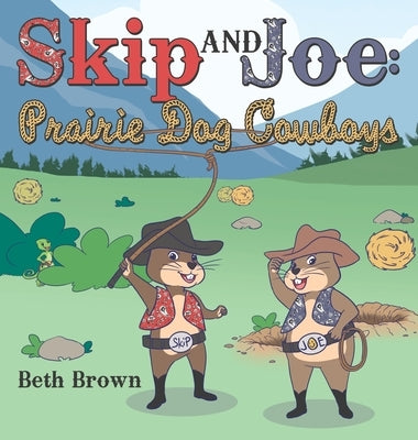 Skip and Joe: Prairie Dog Cowboys by Brown, Beth