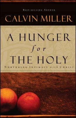 A Hunger for the Holy: Nuturing Intimacy with Christ by Miller, Calvin